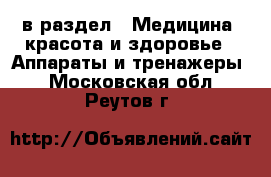  в раздел : Медицина, красота и здоровье » Аппараты и тренажеры . Московская обл.,Реутов г.